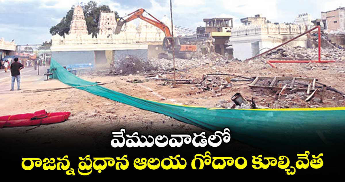 వేములవాడలో రాజన్న ప్రధాన ఆలయ గోదాం కూల్చివేత