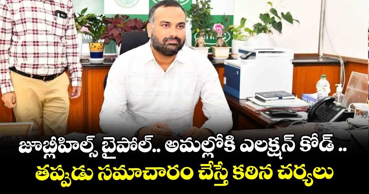 జూబ్లీహిల్స్ బైపోల్‌.. అమల్లోకి ఎలక్షన్‌‌‌‌ కోడ్ .. తప్పుడు సమాచారం చేస్తే కఠిన చర్యలు: ఆర్వీ కర్ణన్