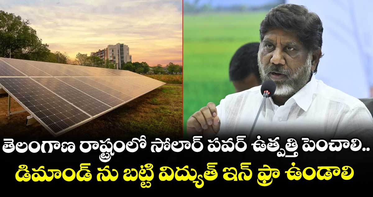 తెలంగాణ రాష్ట్రంలో సోలార్ పవర్ ఉత్పత్తి పెంచాలి..డిమాండ్ ను బట్టి విద్యుత్ ఇన్ ఫ్రా ఉండాలి : డిప్యూటీ సీఎం మల్లు భట్టి విక్రమార్క