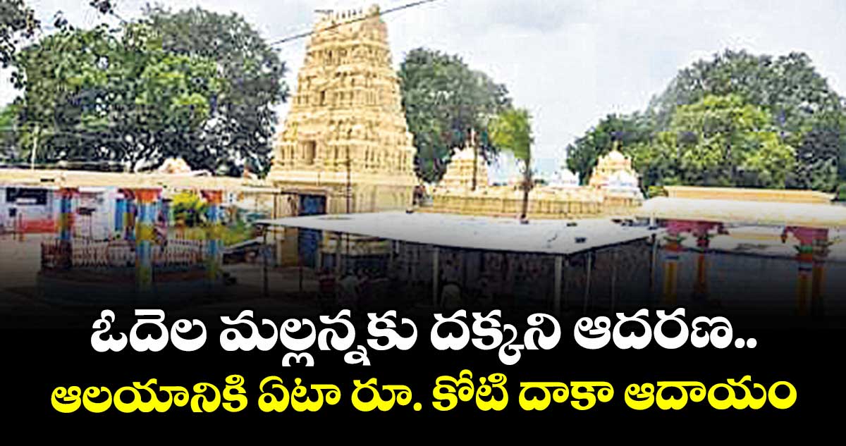 ఓదెల మల్లన్నకు దక్కని ఆదరణ..ఆలయానికి ఏటా రూ. కోటి దాకా ఆదాయం