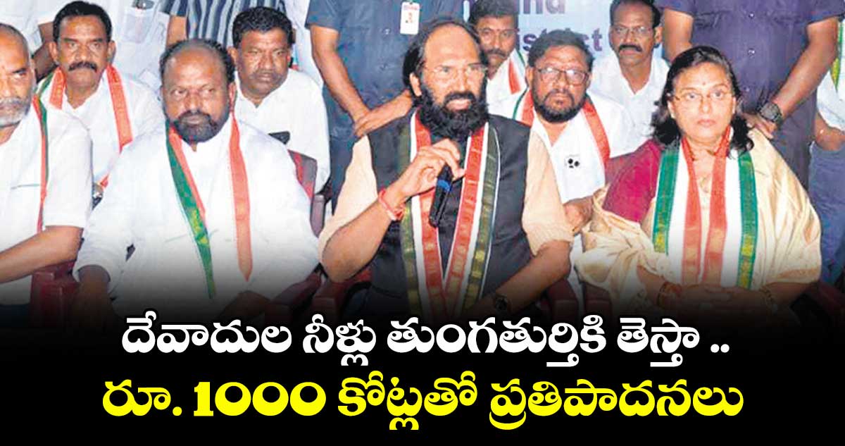 దేవాదుల నీళ్లు తుంగతుర్తికి తెస్తా ..రూ. 1000 కోట్లతో ప్రతిపాదనలు