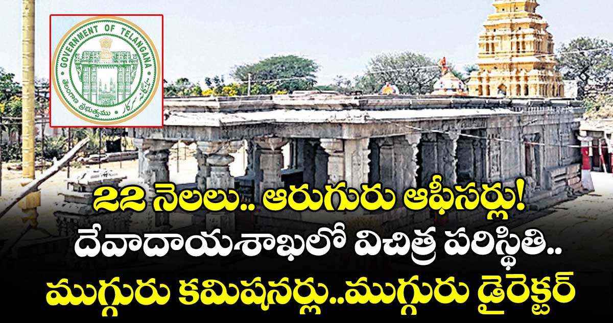 22 నెలలు.. ఆరుగురు ఆఫీసర్లు!..దేవాదాయశాఖలో విచిత్ర పరిస్థితి..ముగ్గురు కమిషనర్లు..ముగ్గురు డైరెక్టర్ల మార్పు