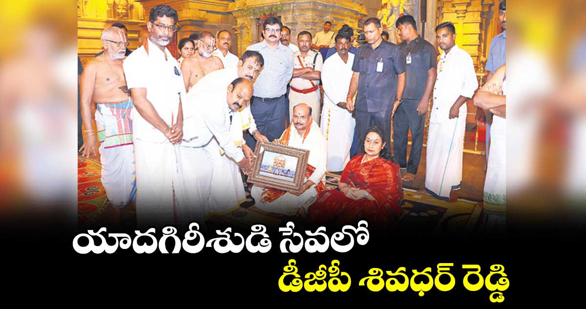 యాదగిరీశుడి సేవలో డీజీపీ శివధర్ రెడ్డి