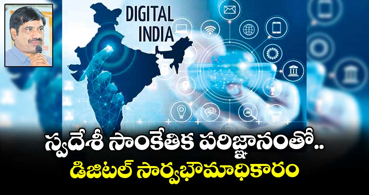 స్వదేశీ సాంకేతిక పరిజ్ఞానంతో డిజిటల్ సార్వభౌమాధికారం