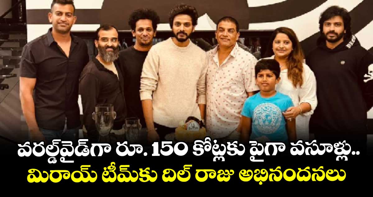 వరల్డ్‌‌వైడ్‌‌గా రూ. 150 కోట్లకు పైగా వసూళ్లు.. మిరాయ్‌‌ టీమ్‌‌కు దిల్ రాజు అభినందనలు