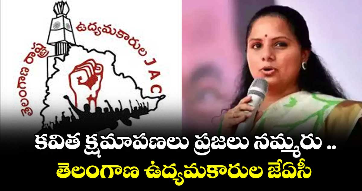 కవిత క్షమాపణలు ప్రజలు నమ్మరు .. తెలంగాణ ఉద్యమకారుల జేఏసీ