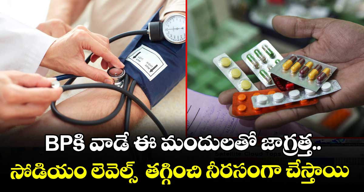 BPకి వాడే ఈ మందులతో జాగ్రత్త.. సోడియం లెవెల్స్  తగ్గించి నీరసంగా చేస్తాయి
