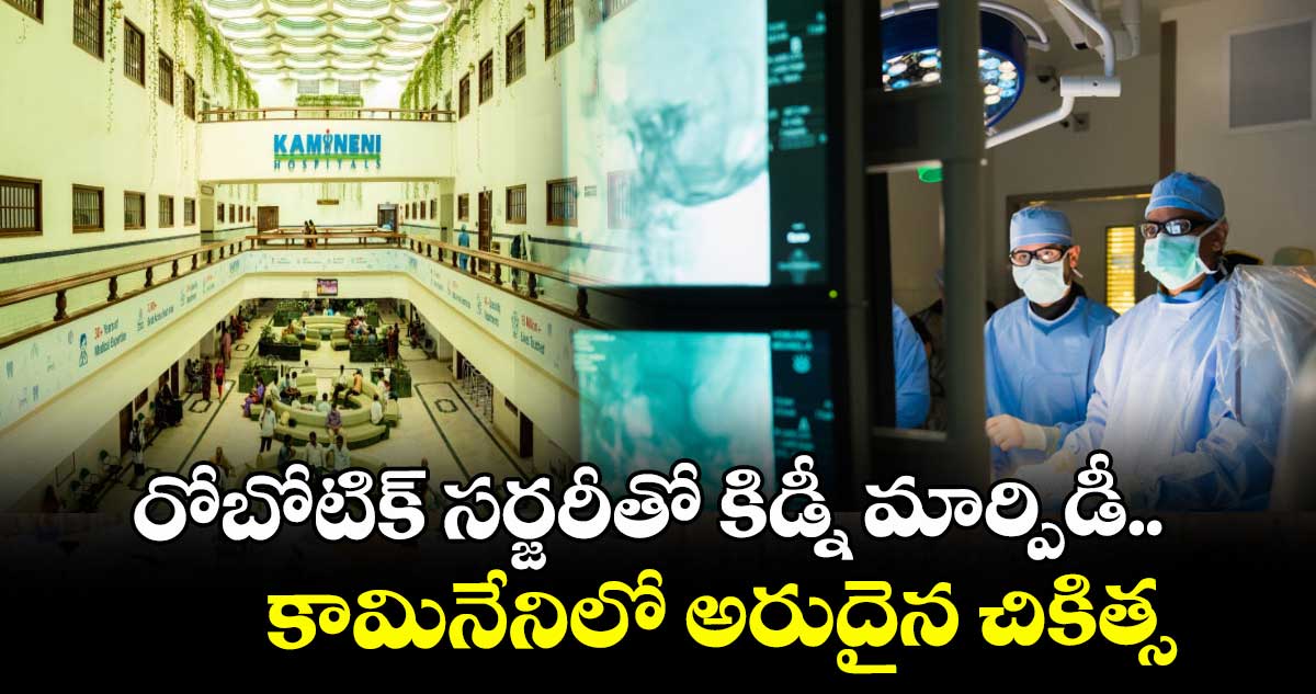 రోబోటిక్ సర్జరీతో కిడ్నీ మార్పిడీ..కామినేనిలో అరుదైన చికిత్స