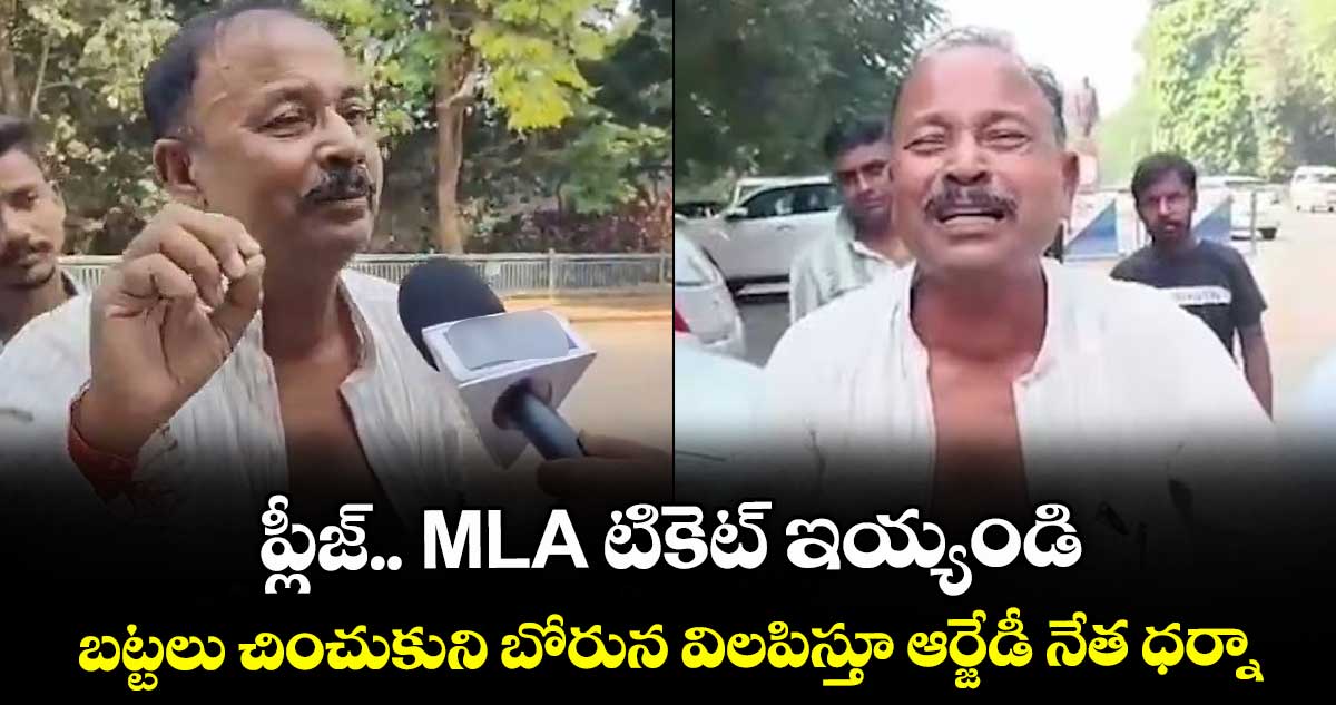 ప్లీజ్.. MLA టికెట్ ఇయ్యండి: బట్టలు చించుకుని బోరున విలపిస్తూ ఆర్జేడీ నేత ధర్నా