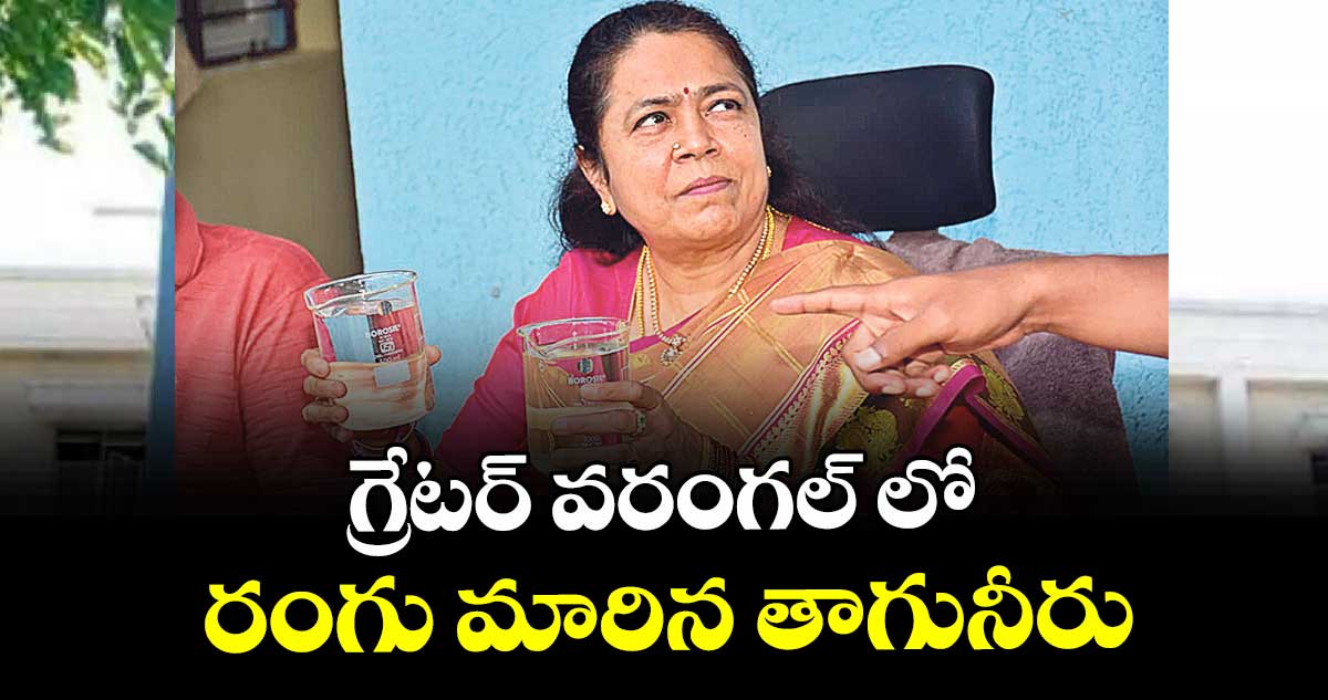 గ్రేటర్ వరంగల్ లో రంగు మారిన తాగునీరు
