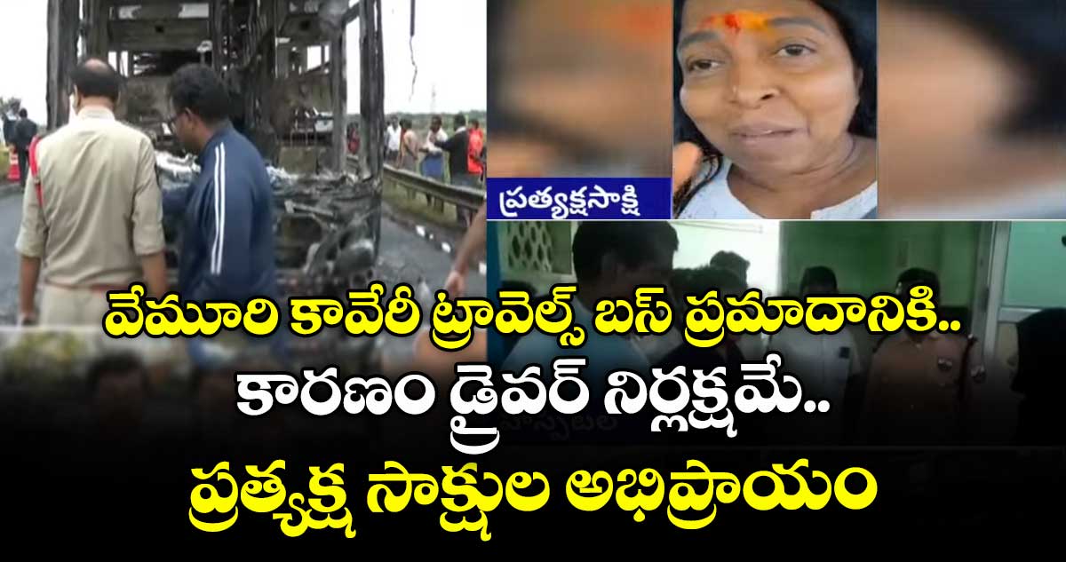 వేమూరి కావేరీ ట్రావెల్స్ బస్ ప్రమాదానికి కారణం డ్రైవర్ నిర్లక్షమే.. ప్రత్యక్ష సాక్షుల అభిప్రాయం ..
