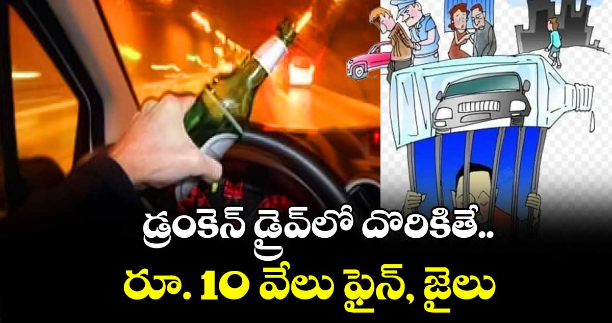 డ్రంకెన్ డ్రైవ్లో దొరికితే.. రూ. 10 వేలు ఫైన్, జైలు