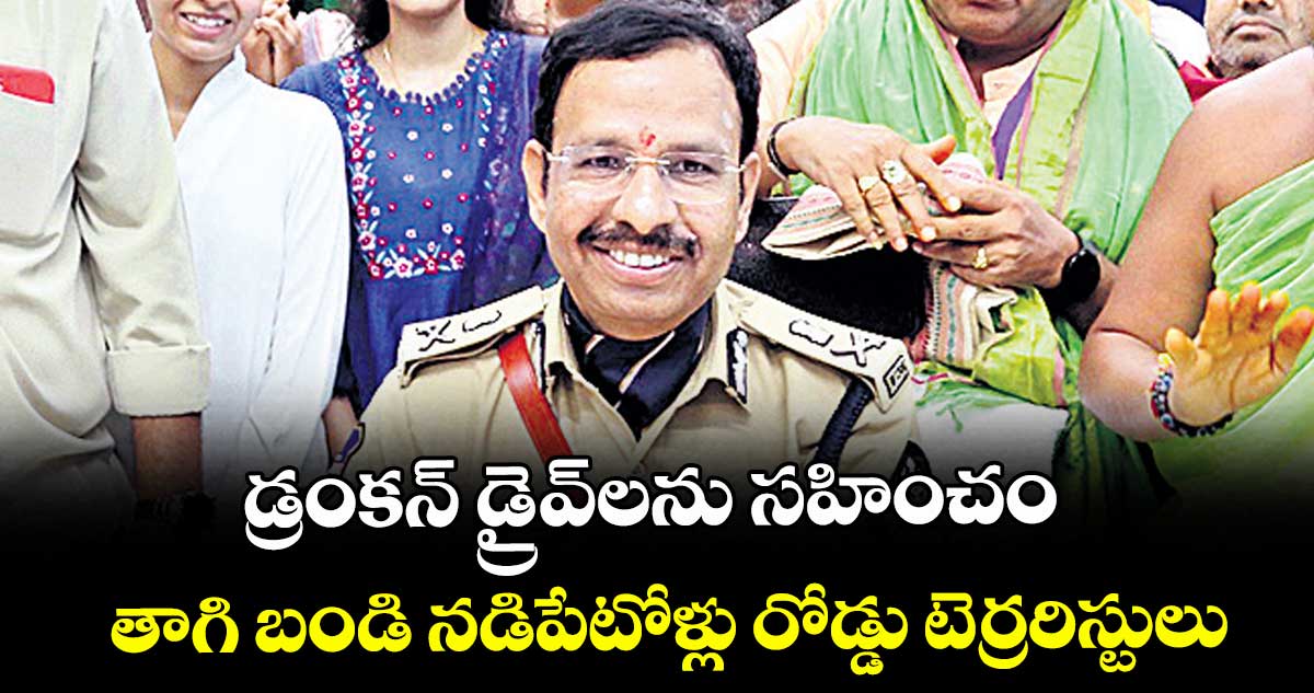డ్రంకన్ డ్రైవ్⁭లను సహించం.. తాగి బండి నడిపేటోళ్లు రోడ్డు టెర్రరిస్టులు: సీపీ సజ్జనార్ 