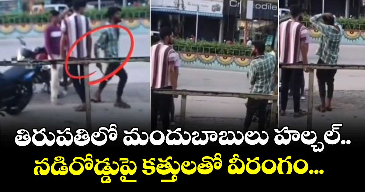 తిరుపతిలో మందుబాబులు హల్చల్.. నడిరోడ్డుపై కత్తులతో వీరంగం...