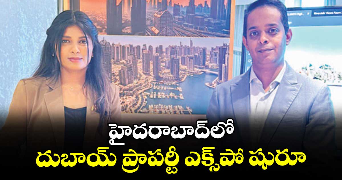 హైదరాబాద్లో దుబాయ్ ప్రాపర్టీ ఎక్స్పో షురూ