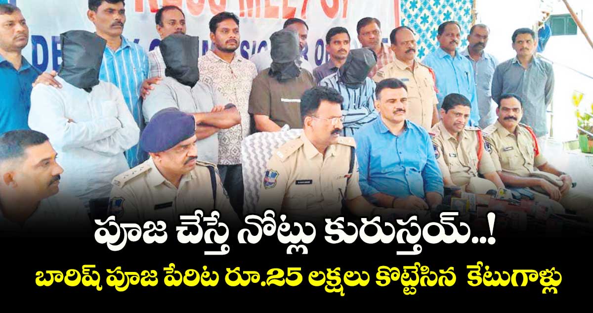 పూజ చేస్తే నోట్లు కురుస్తయ్..!  బారిష్ పూజ పేరిట రూ.25 లక్షలు కొట్టేసిన  కేటుగాళ్లు