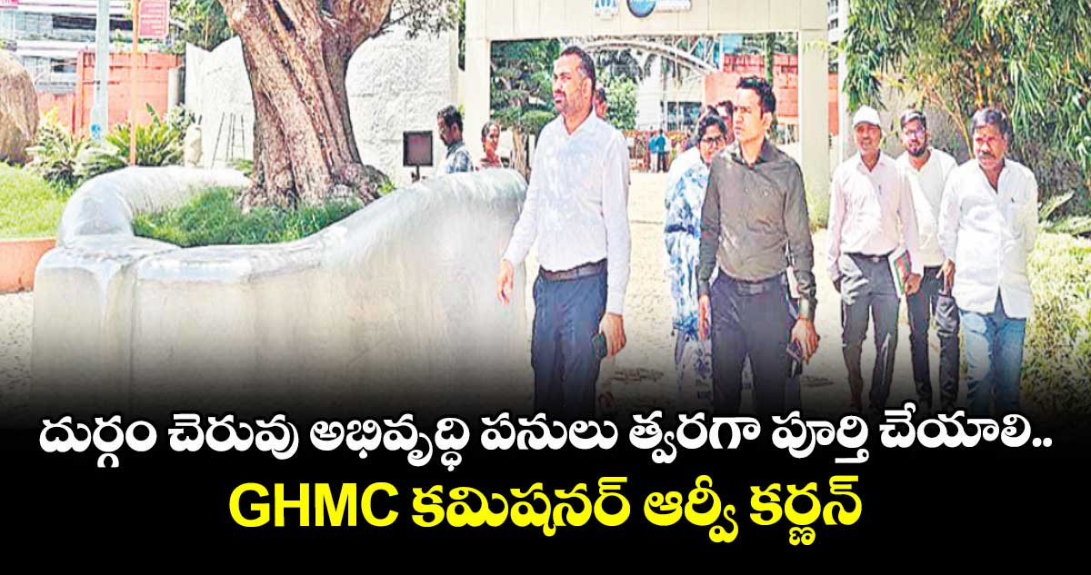 దుర్గం చెరువు అభివృద్ధి పనులు త్వరగా పూర్తి చేయాలి.. GHMC కమిషనర్ ఆర్వీ కర్ణన్