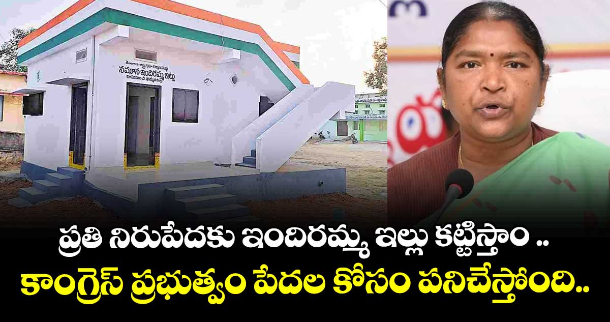 ప్రతి నిరుపేదకు ఇందిరమ్మ ఇల్లు కట్టిస్తాం .. కాంగ్రెస్ ప్రభుత్వం పేదల కోసం పనిచేస్తోంది.. మంత్రి సీతక్క