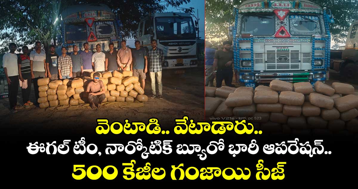వెంటాడి.. వేటాడారు.. ఈగల్ టీం, నార్కో‎టిక్ బ్యూరో భారీ ఆపరేషన్.. 500 కేజీల గంజాయి సీజ్
