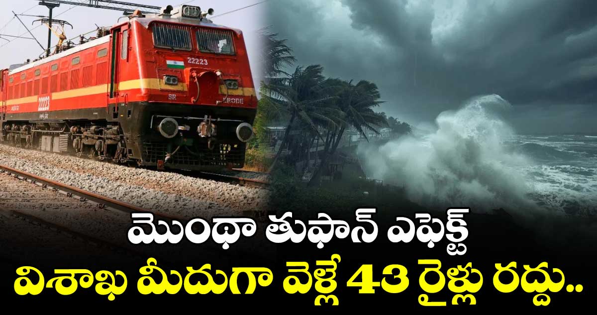 మొంథా తుఫాన్ ఎఫెక్ట్: విశాఖ మీదుగా వెళ్లే 43 రైళ్లు రద్దు..