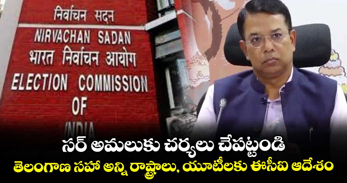 సర్ అమలుకు చర్యలు చేపట్టండి..తెలంగాణ సహా అన్ని రాష్ట్రాలు, యూటీలకు ఈసీఐ ఆదేశం