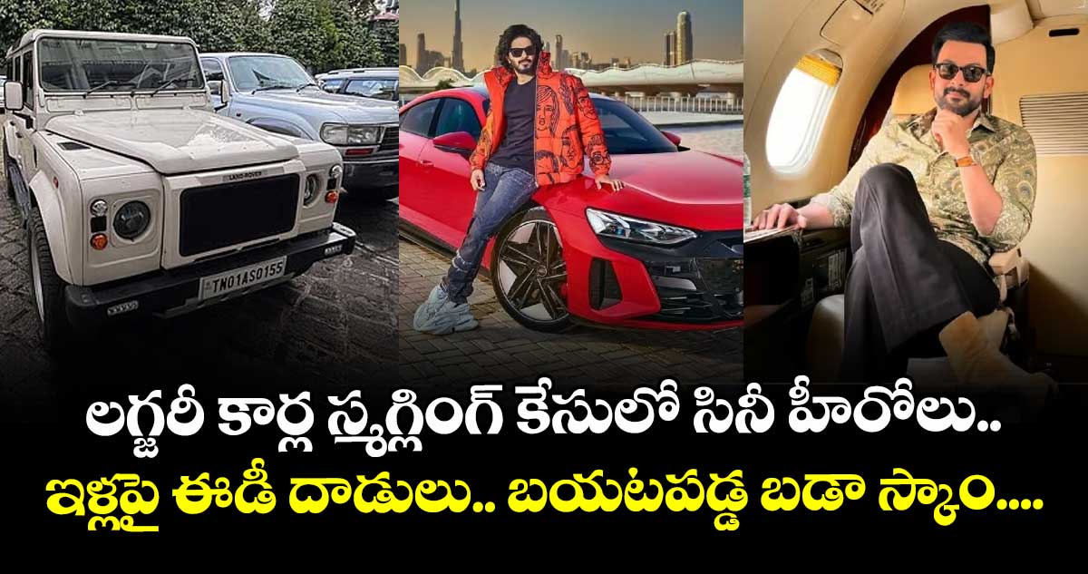 లగ్జరీ కార్ల స్మగ్లింగ్ కేసులో సినీ హీరోలు.. ఇళ్లపై ఈడీ దాడులు.. బయటపడ్డ బడా స్కాం....
