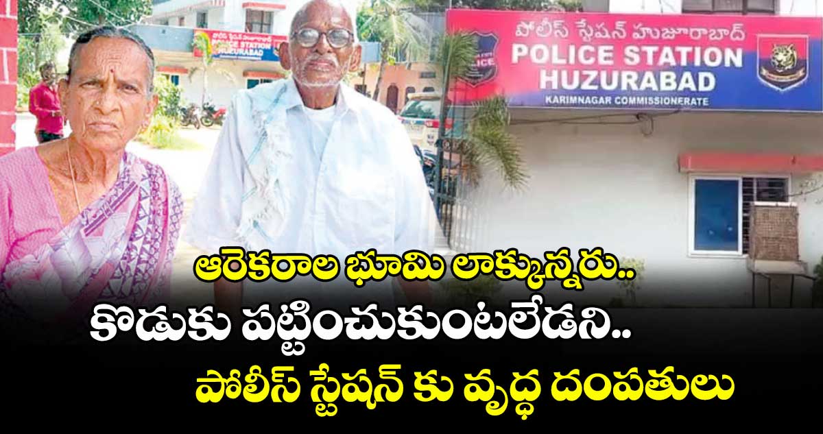 ఆరెకరాల భూమి లాక్కున్నరు.. కొడుకు పట్టించుకుంటలేడని.. పోలీస్ స్టేషన్ కు వృద్ధ దంపతులు
