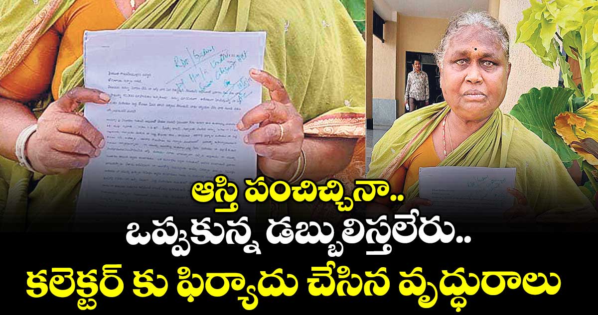 ఆస్తి పంచిచ్చినా.. ఒప్పుకున్న డబ్బులిస్తలేరు.. కలెక్టర్ కు ఫిర్యాదు చేసిన వృద్ధురాలు