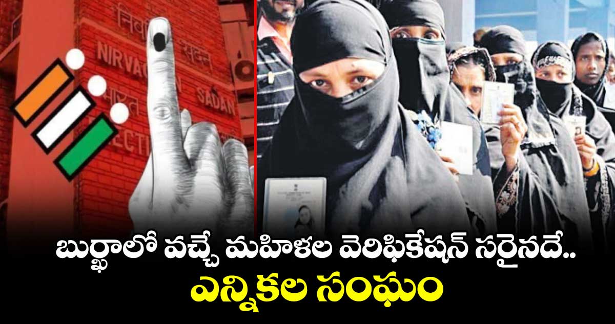 బుర్ఖాలో వచ్చే మహిళల వెరిఫికేషన్ సరైనదే..ఎన్నికల సంఘం