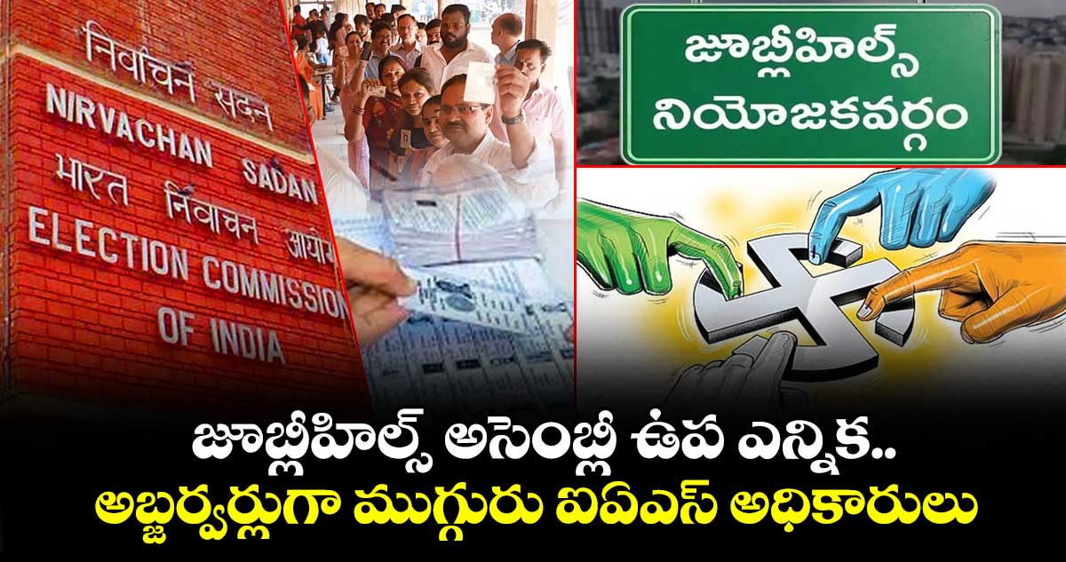 Jubilee Hills bypoll: జూబ్లీహిల్స్ అసెంబ్లీ ఉప ఎన్నిక..అబ్జర్వర్లుగా ముగ్గురు ఐఏఎస్ అధికారులు