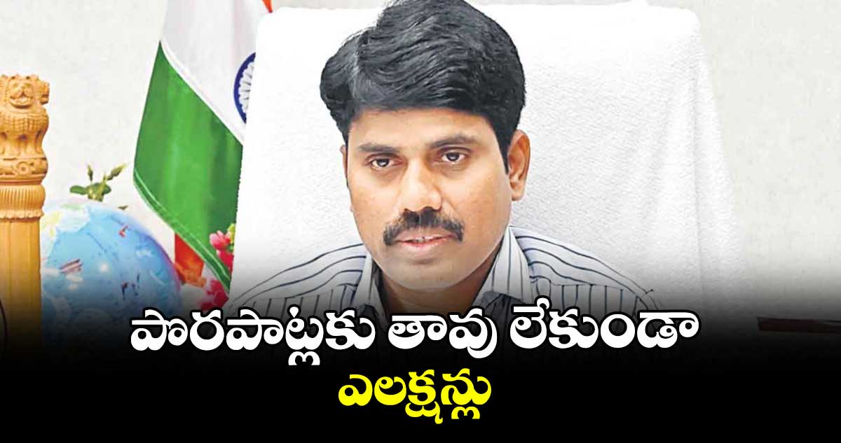 పొరపాట్లకు తావు లేకుండా ఎలక్షన్లు