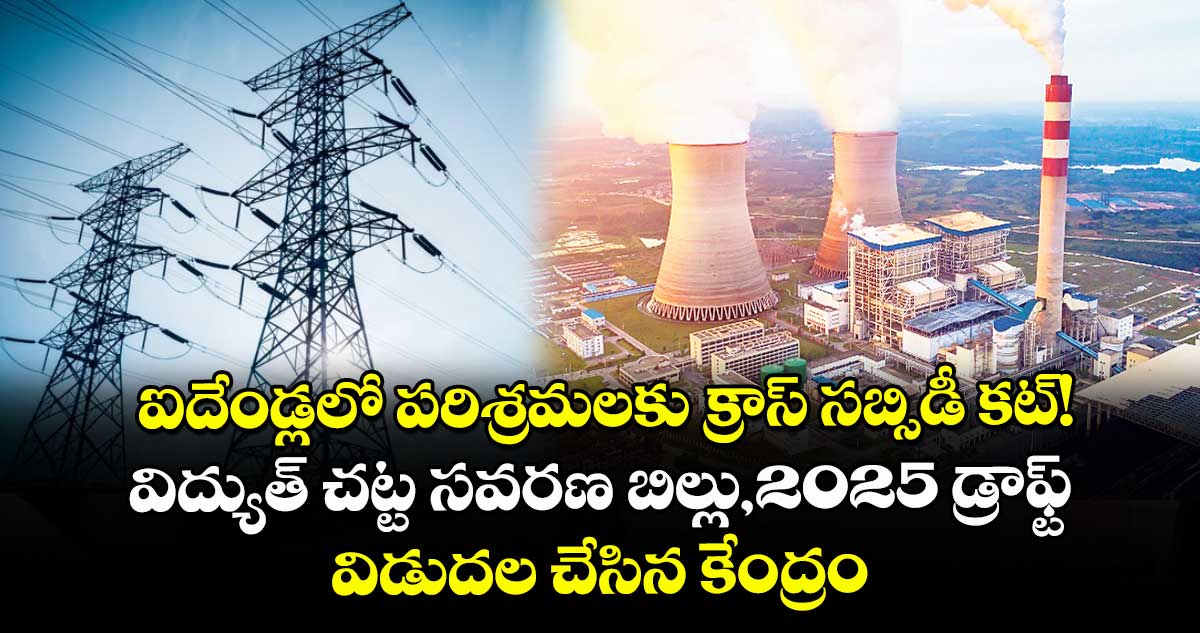 ఐదేండ్లలో పరిశ్రమలకు క్రాస్ సబ్సిడీ కట్!..విద్యుత్ చట్ట సవరణ బిల్లు-2025 డ్రాఫ్ట్ విడుదల చేసిన కేంద్రం