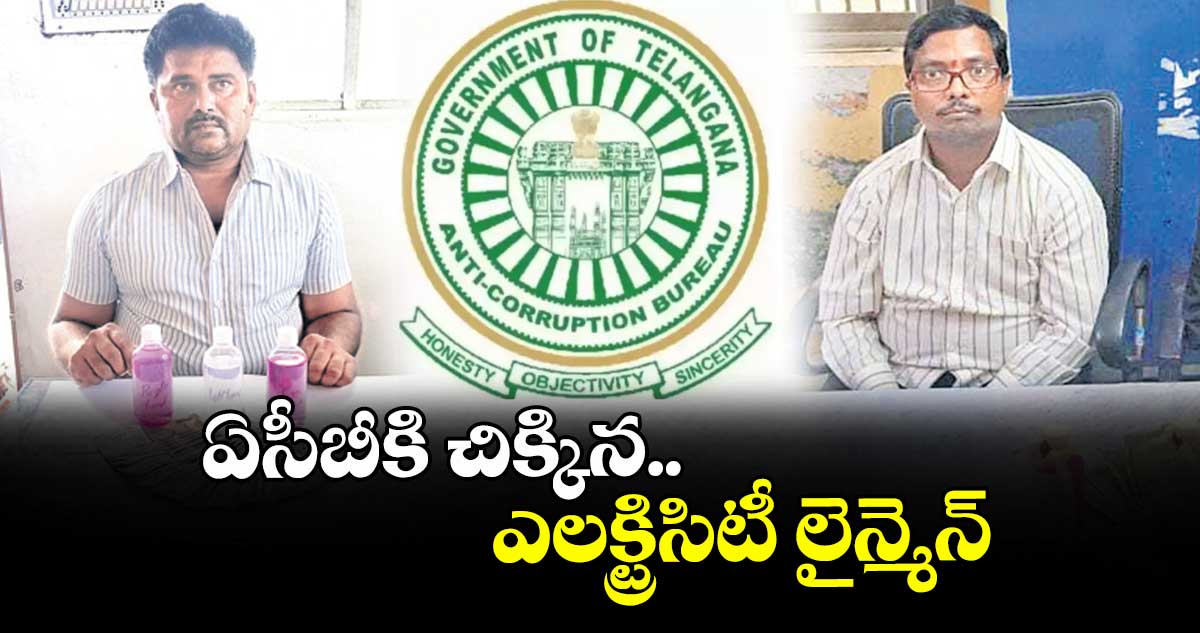 ఏసీబీకి చిక్కిన ఎలక్ట్రిసిటీ లైన్మెన్