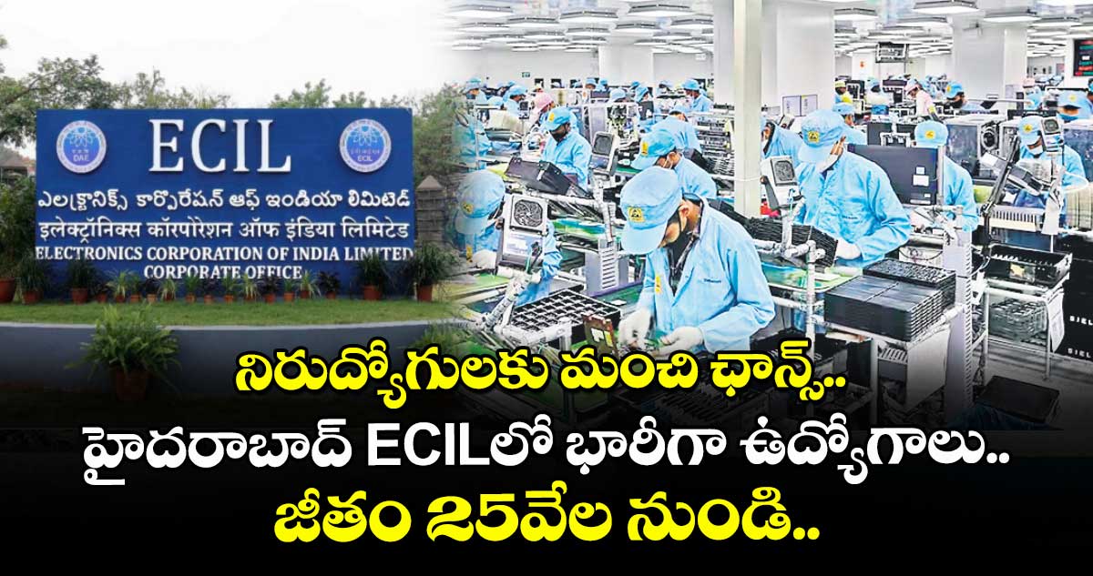 నిరుద్యోగులకు మంచి ఛాన్స్..  హైదరాబాద్ ECILలో భారీగా ఉద్యోగాలు.. జీతం 25వేల నుండి.. 