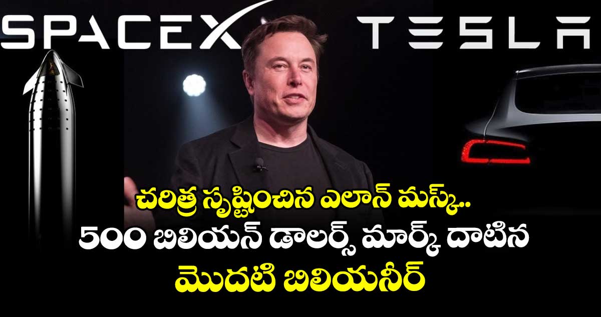 చరిత్ర సృష్టించిన ఎలాన్ మస్క్.. 500 బిలియన్ డాలర్స్ మార్క్ దాటిన మొదటి బిలియనీర్