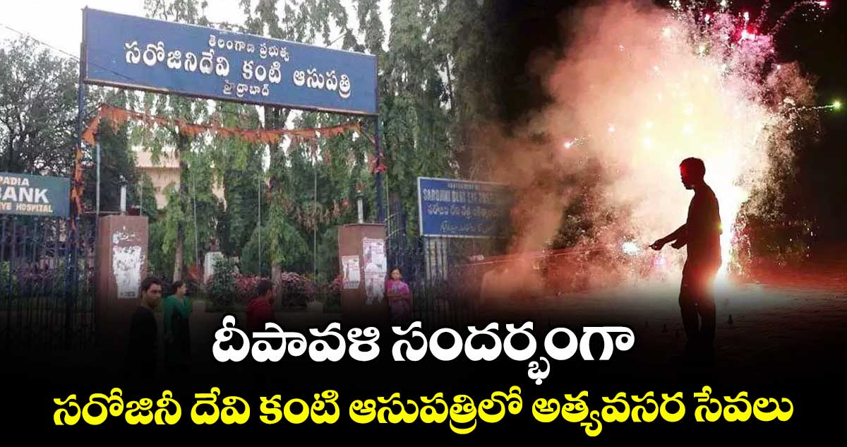 దీపావళి సందర్భంగా సరోజినీ దేవి కంటి ఆసుపత్రిలో అత్యవసర సేవలు