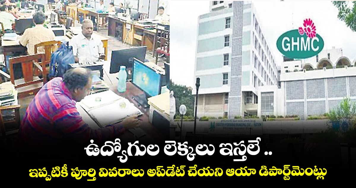 ఉద్యోగుల లెక్కలు ఇస్తలే ..ఇప్పటికీ పూర్తి వివరాలు అప్డేట్ చేయని ఆయా డిపార్ట్మెంట్లు