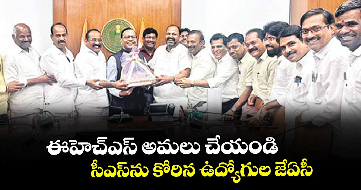 ఈహెచ్ఎస్ అమలు చేయండి: సీఎస్ను కోరిన ఉద్యోగుల జేఏసీ