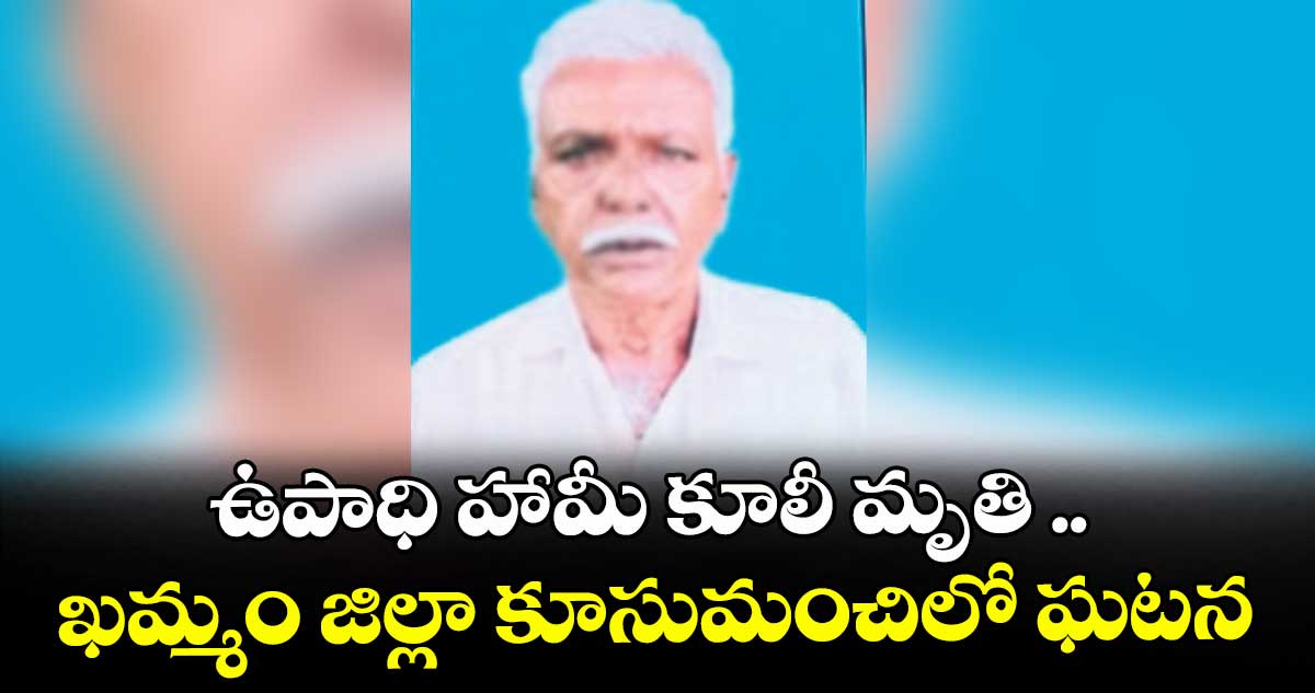 ఉపాధి హామీ కూలీ మృతి ..ఖమ్మం జిల్లా కూసుమంచిలో ఘటన