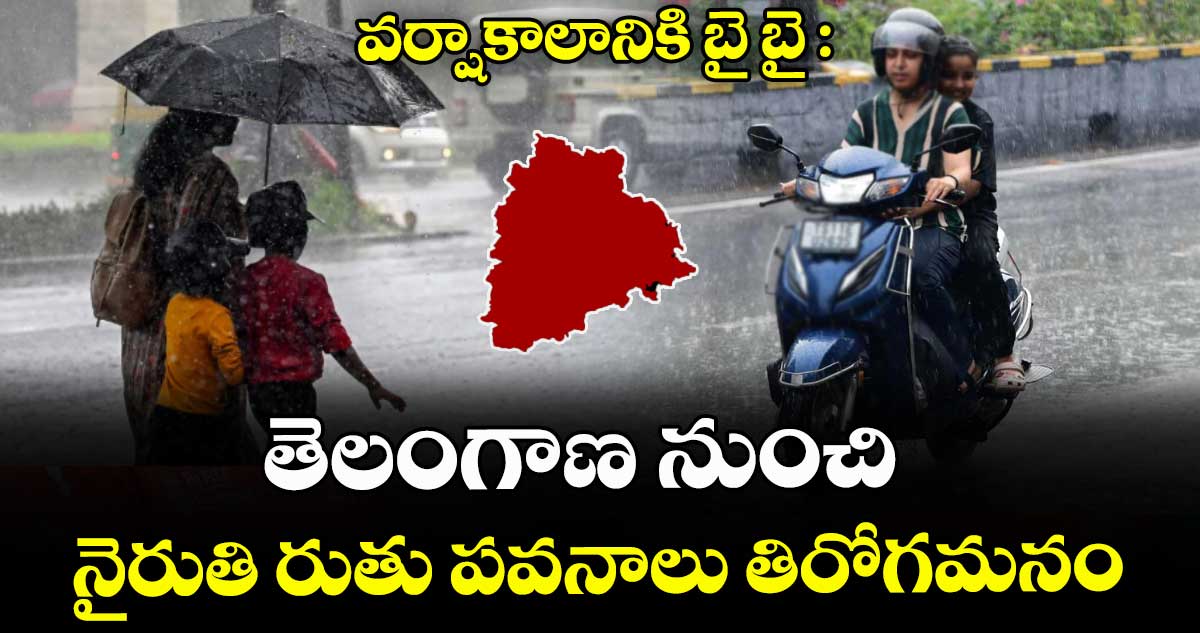 వర్షాకాలానికి బై బై : తెలంగాణ నుంచి నైరుతి రుతు పవనాలు తిరోగమనం