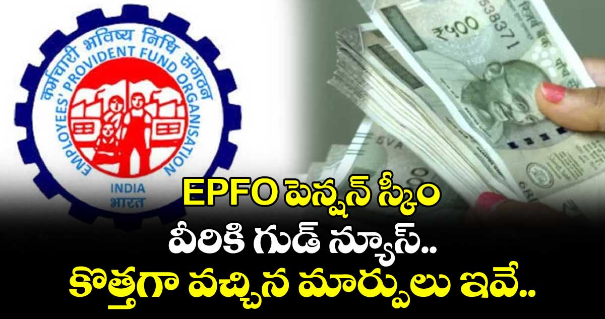 EPFO పెన్షన్ స్కీం: వీరికి గుడ్ న్యూస్.. కొత్తగా వచ్చిన మార్పులు ఇవే..