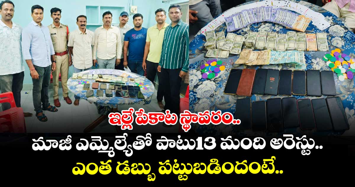 ఇల్లే పేకాట స్థావరం.. మాజీ ఎమ్మెల్యేతో పాటు13 మంది అరెస్టు.. ఎంత డబ్బు పట్టుబడిందంటే..