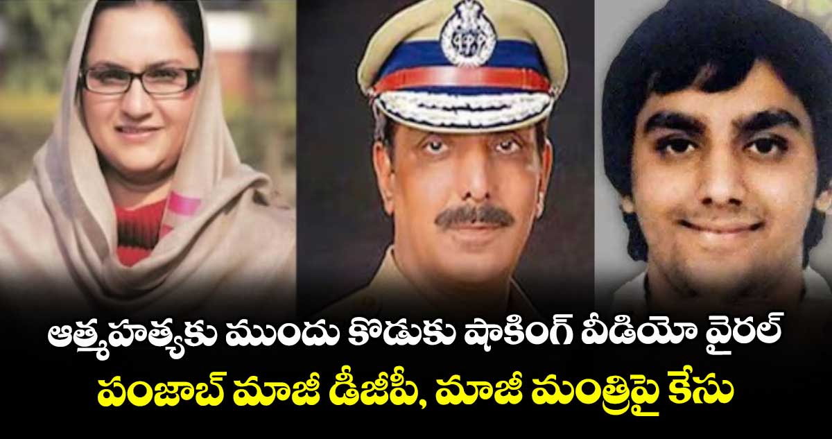 ఆత్మహత్యకు ముందు కొడుకు షాకింగ్ వీడియో వైరల్..పంజాబ్ మాజీ డీజీపీ, మాజీ మంత్రిపై కేసు