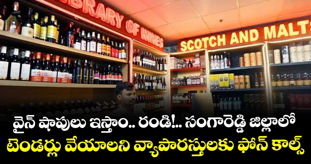 వైన్ షాపులు ఇస్తాం.. రండి!.. సంగారెడ్డి జిల్లాలో టెండర్లు వేయాలని వ్యాపారస్తులకు ఫోన్ కాల్స్