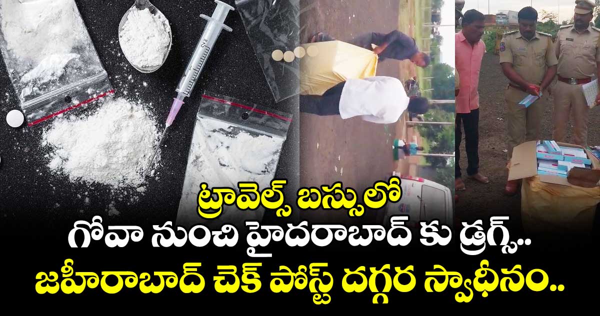 ట్రావెల్స్ బస్సులో గోవా నుంచి హైదరాబాద్ కు డ్రగ్స్... జహీరాబాద్ చెక్ పోస్ట్ దగ్గర స్వాధీనం..