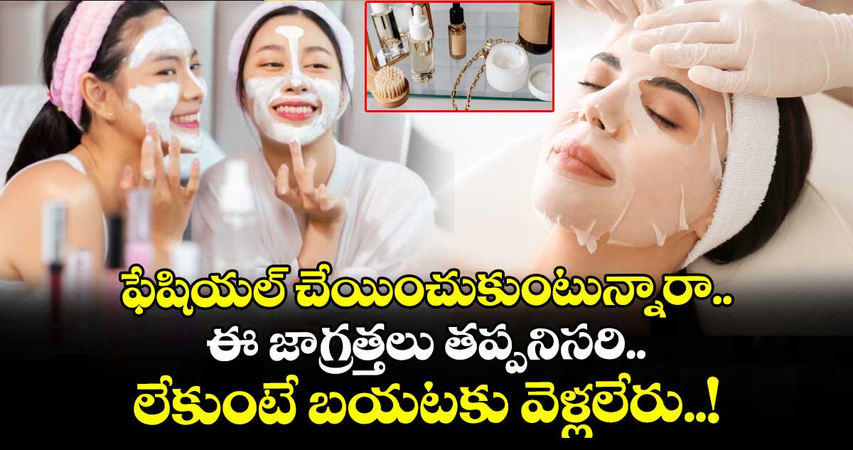 Beauty Alert: ఫేషియల్ చేయించుకుంటున్నారా.. ఈ జాగ్రత్తలు తప్పనిసరి.. లేకుంటే బయటకు వెళ్లలేరు..!