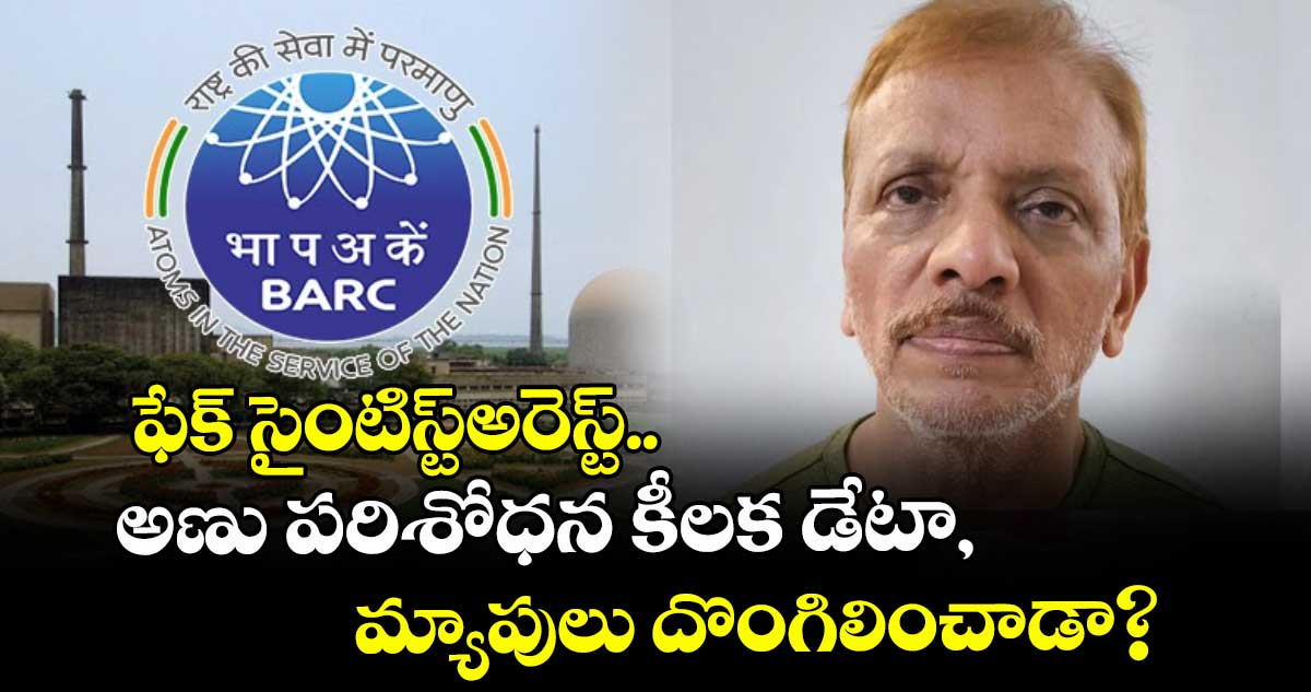ఫేక్ సైంటిస్ట్అరెస్ట్..అణు పరిశోధన కీలక డేటా, మ్యాపులు దొంగిలించాడా? 