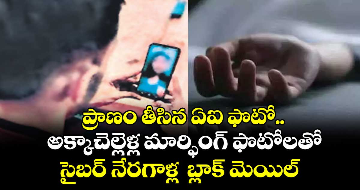 ప్రాణం తీసిన ఏఐ ఫొటో..అక్కాచెల్లెళ్ల మార్ఫింగ్ ఫొటోలతో సైబర్ నేరగాళ్ల  బ్లాక్ మెయిల్