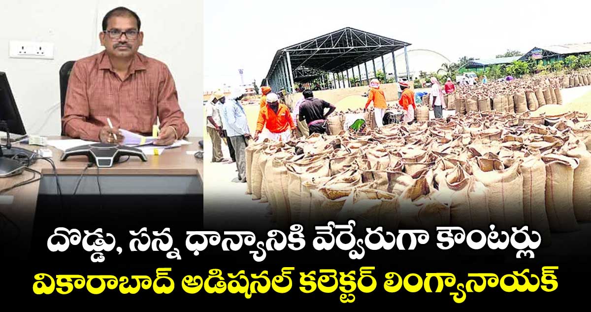 దొడ్డు, సన్న ధాన్యానికి వేర్వేరుగా కౌంటర్లు ..వికారాబాద్ అడిషనల్ కలెక్టర్ లింగ్యానాయక్