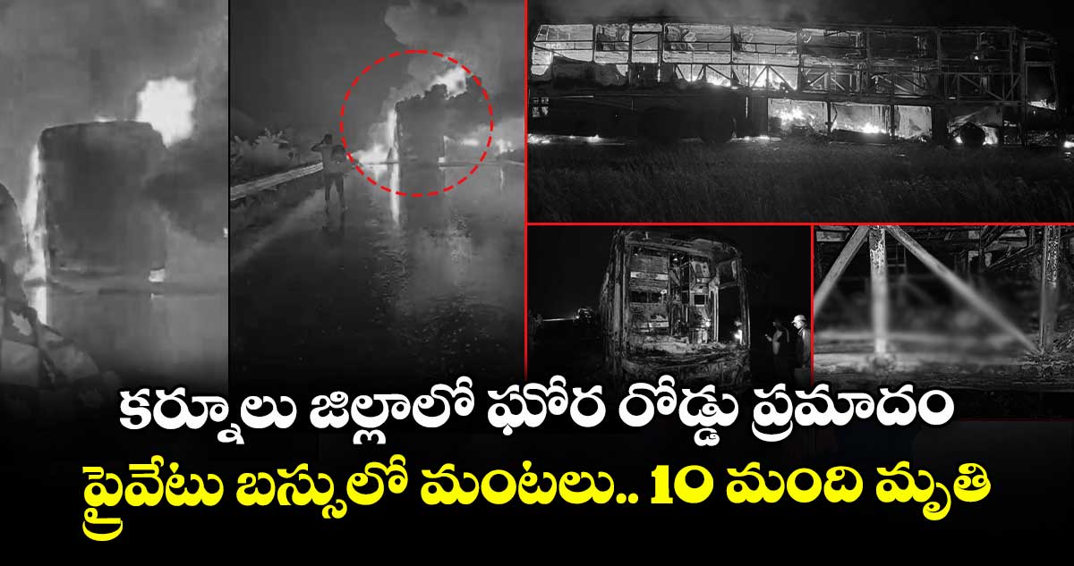 కర్నూలు జిల్లాలో ఘోర రోడ్డు ప్రమాదం.. ప్రైవేటు బస్సులో మంటలు.. 10 మంది మృతి
